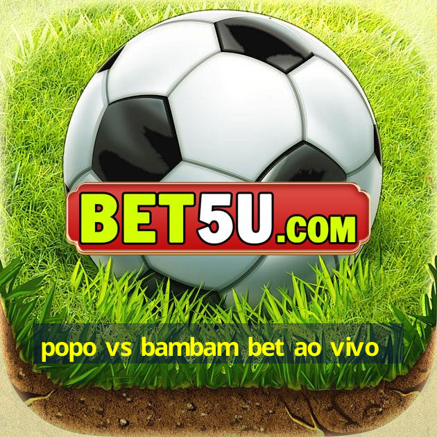 popo vs bambam bet ao vivo