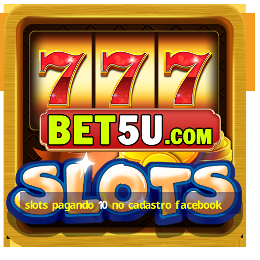 slots pagando 10 no cadastro facebook