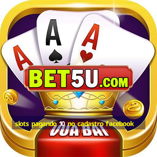 slots pagando 10 no cadastro facebook