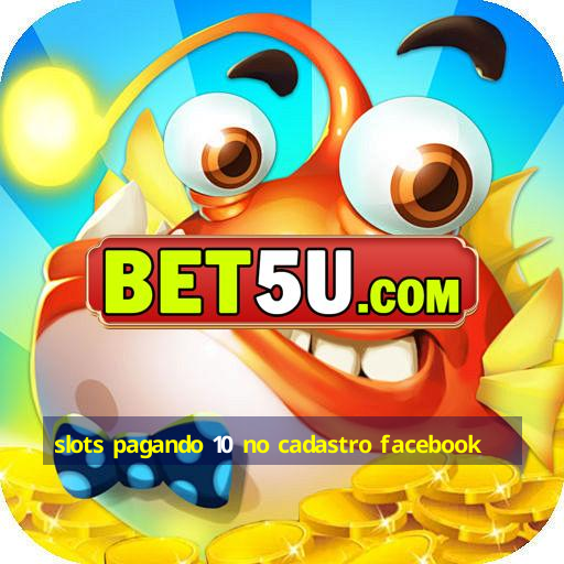 slots pagando 10 no cadastro facebook